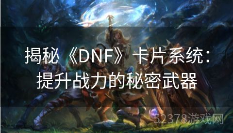 揭秘《DNF》卡片系统：提升战力的秘密武器