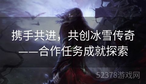 携手共进，共创冰雪传奇——合作任务成就探索