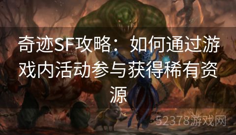 奇迹SF攻略：如何通过游戏内活动参与获得稀有资源