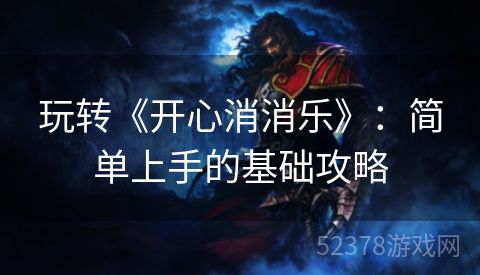 玩转《开心消消乐》：简单上手的基础攻略