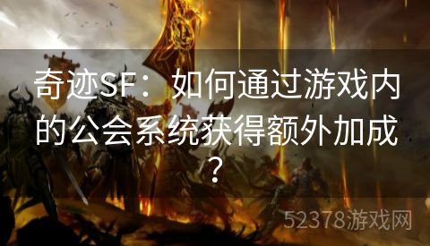 奇迹SF：如何通过游戏内的公会系统获得额外加成？