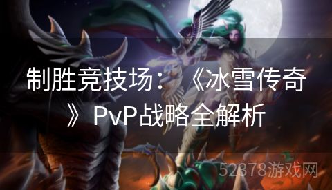 制胜竞技场：《冰雪传奇》PvP战略全解析