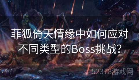 菲狐倚天情缘中如何应对不同类型的Boss挑战？