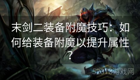 末剑二装备附魔技巧：如何给装备附魔以提升属性？