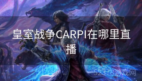 皇室战争CARPI在哪里直播