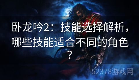 卧龙吟2：技能选择解析，哪些技能适合不同的角色？