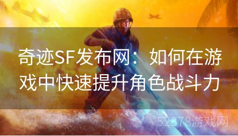 奇迹SF发布网：如何在游戏中快速提升角色战斗力