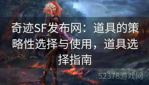 奇迹SF发布网：道具的策略性选择与使用，道具选择指南