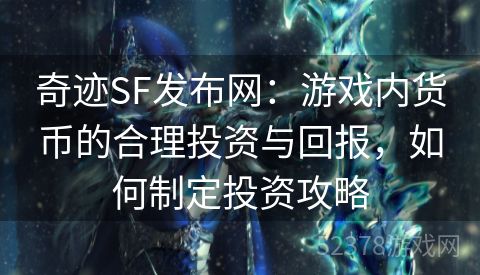 奇迹SF发布网：游戏内货币的合理投资与回报，如何制定投资攻略