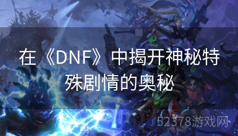 在《DNF》中揭开神秘特殊剧情的奥秘