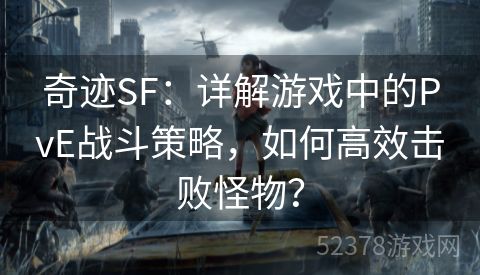 奇迹SF：详解游戏中的PvE战斗策略，如何高效击败怪物？