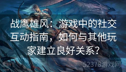 战鹰雄风：游戏中的社交互动指南，如何与其他玩家建立良好关系？