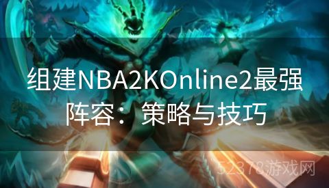 组建NBA2KOnline2最强阵容：策略与技巧