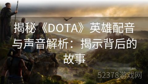 揭秘《DOTA》英雄配音与声音解析：揭示背后的故事