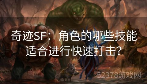 奇迹SF：角色的哪些技能适合进行快速打击？