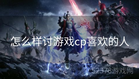 怎么样讨游戏cp喜欢的人