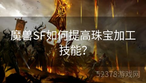 魔兽SF如何提高珠宝加工技能？