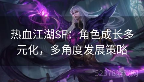 热血江湖SF：角色成长多元化，多角度发展策略