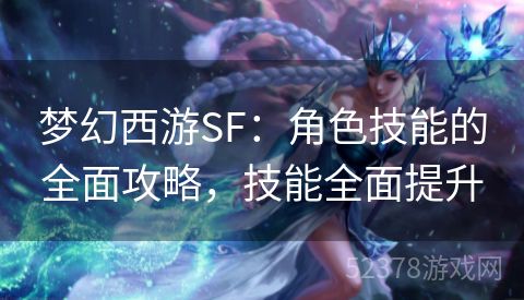 梦幻西游SF：角色技能的全面攻略，技能全面提升