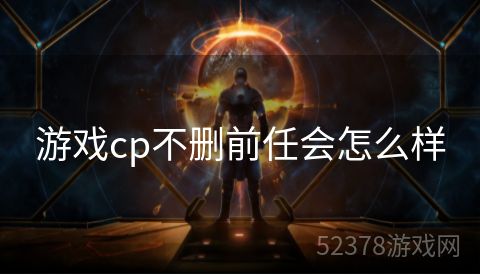 游戏cp不删前任会怎么样