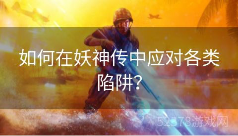 如何在妖神传中应对各类陷阱？