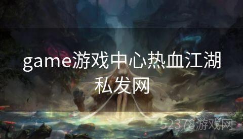 game游戏中心热血江湖私发网