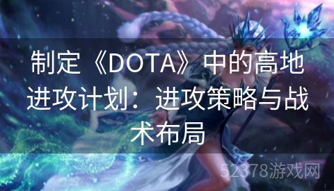 制定《DOTA》中的高地进攻计划：进攻策略与战术布局