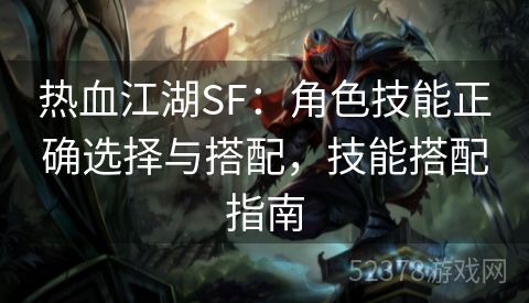 热血江湖SF：角色技能正确选择与搭配，技能搭配指南