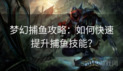 梦幻捕鱼攻略：如何快速提升捕鱼技能？