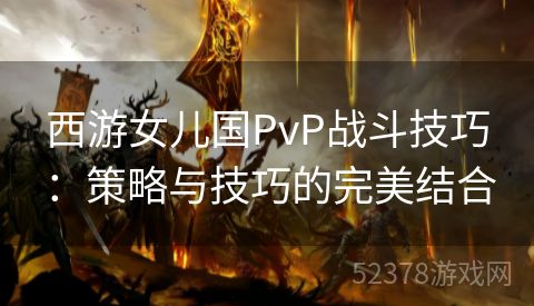 西游女儿国PvP战斗技巧：策略与技巧的完美结合