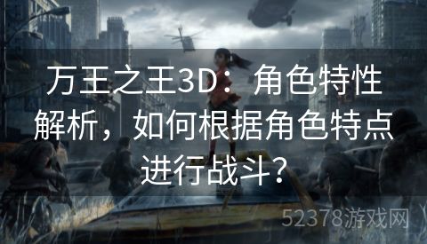 万王之王3D：角色特性解析，如何根据角色特点进行战斗？