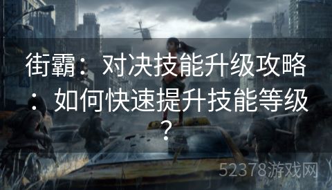 街霸：对决技能升级攻略：如何快速提升技能等级？