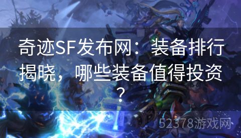 奇迹SF发布网：装备排行揭晓，哪些装备值得投资？