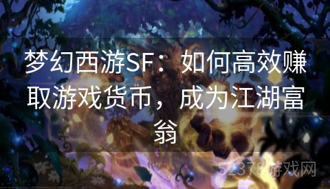 梦幻西游SF：如何高效赚取游戏货币，成为江湖富翁