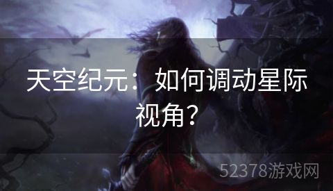 天空纪元：如何调动星际视角？