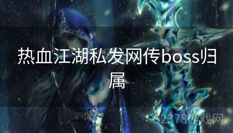 热血江湖私发网传boss归属