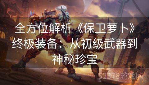 全方位解析《保卫萝卜》终极装备：从初级武器到神秘珍宝