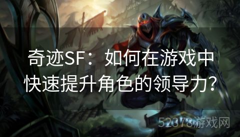 奇迹SF：如何在游戏中快速提升角色的领导力？