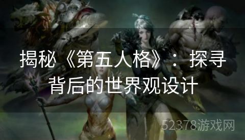 揭秘《第五人格》：探寻背后的世界观设计