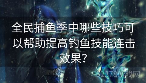 全民捕鱼季中哪些技巧可以帮助提高钓鱼技能连击效果？