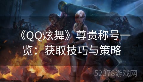  《QQ炫舞》尊贵称号一览：获取技巧与策略