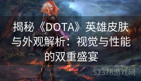 揭秘《DOTA》英雄皮肤与外观解析：视觉与性能的双重盛宴