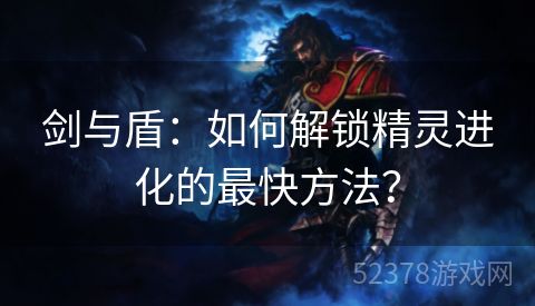 剑与盾：如何解锁精灵进化的最快方法？