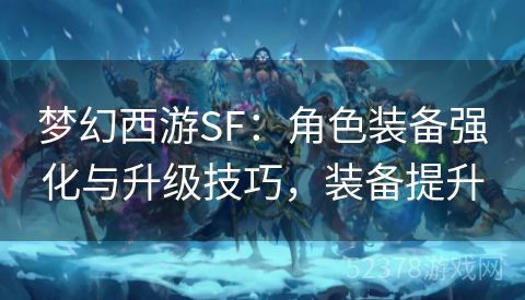 梦幻西游SF：角色装备强化与升级技巧，装备提升