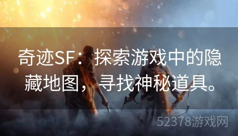 奇迹SF：探索游戏中的隐藏地图，寻找神秘道具。