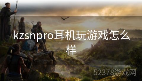 kzsnpro耳机玩游戏怎么样