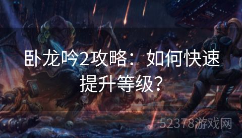 卧龙吟2攻略：如何快速提升等级？