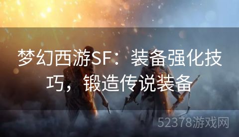 梦幻西游SF：装备强化技巧，锻造传说装备