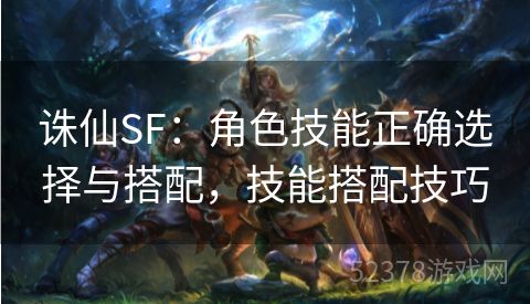 诛仙SF：角色技能正确选择与搭配，技能搭配技巧