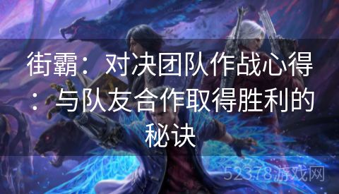 街霸：对决团队作战心得：与队友合作取得胜利的秘诀